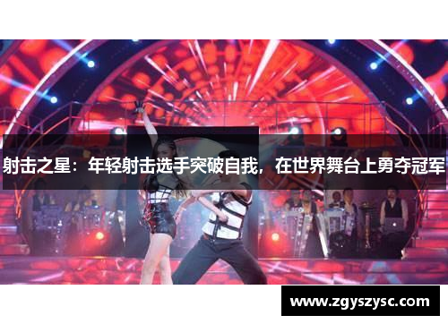 射击之星：年轻射击选手突破自我，在世界舞台上勇夺冠军