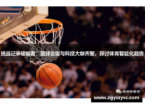 挑战记录破解者：篮球名宿与科技大咖齐聚，探讨体育智能化趋势